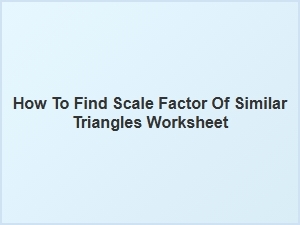Similar Triangles and Finding Scale Factor Worksheet